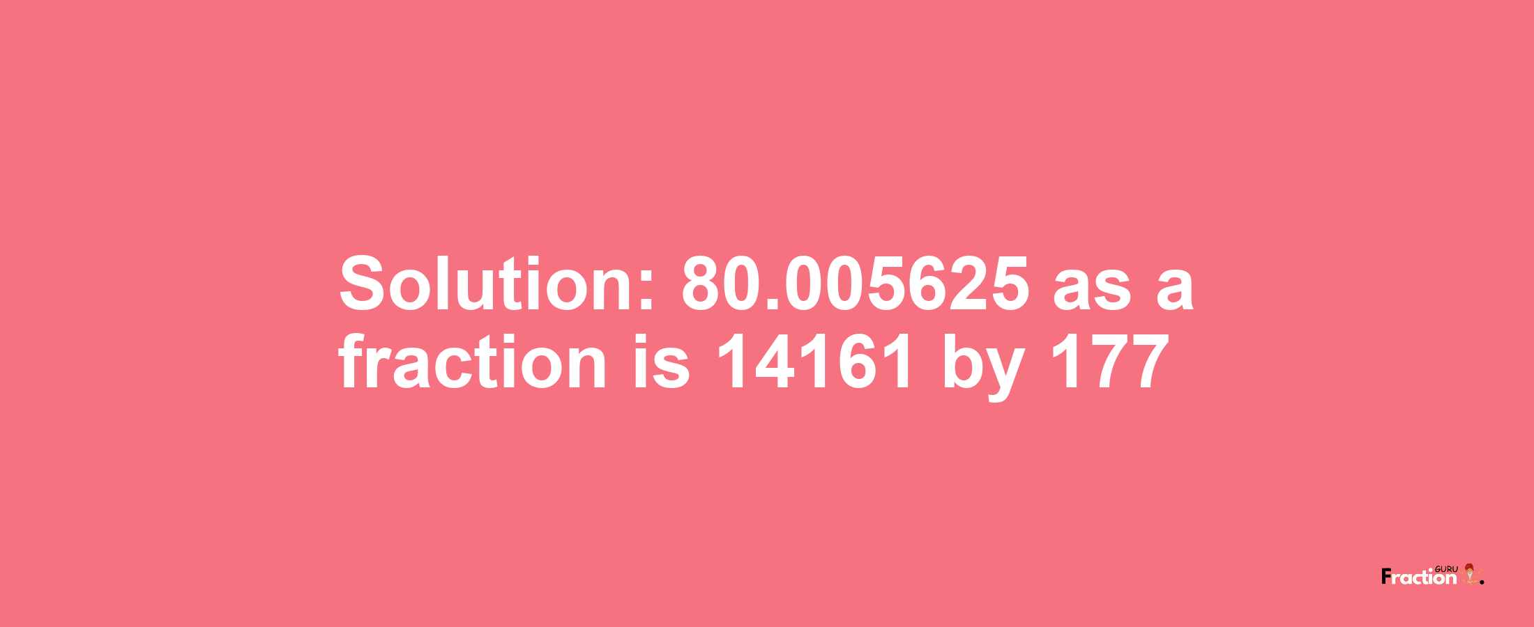 Solution:80.005625 as a fraction is 14161/177